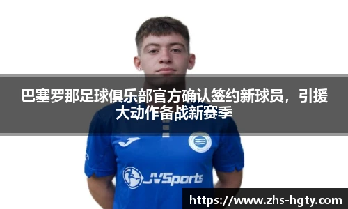 巴塞罗那足球俱乐部官方确认签约新球员，引援大动作备战新赛季