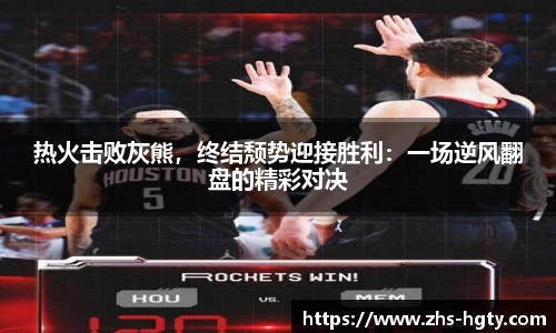 热火击败灰熊，终结颓势迎接胜利：一场逆风翻盘的精彩对决