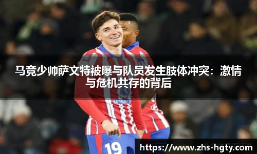 马竞少帅萨文特被曝与队员发生肢体冲突：激情与危机共存的背后