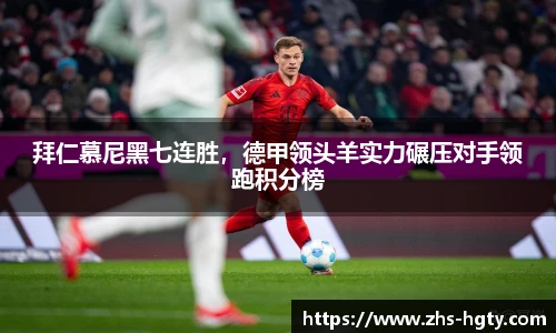 拜仁慕尼黑七连胜，德甲领头羊实力碾压对手领跑积分榜