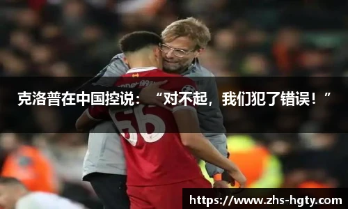 克洛普在中国控说：“对不起，我们犯了错误！”