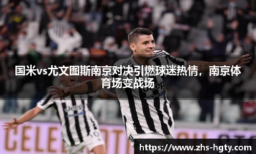 国米vs尤文图斯南京对决引燃球迷热情，南京体育场变战场