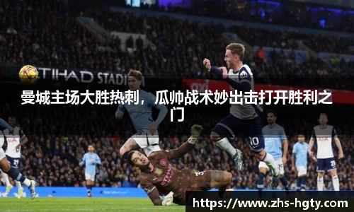 曼城主场大胜热刺，瓜帅战术妙出击打开胜利之门