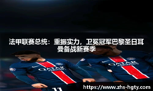 法甲联赛总统：重振实力，卫冕冠军巴黎圣日耳曼备战新赛季