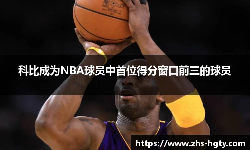 科比成为NBA球员中首位得分窗口前三的球员
