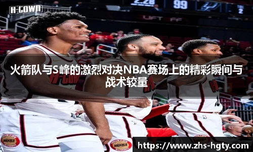 火箭队与S峰的激烈对决NBA赛场上的精彩瞬间与战术较量