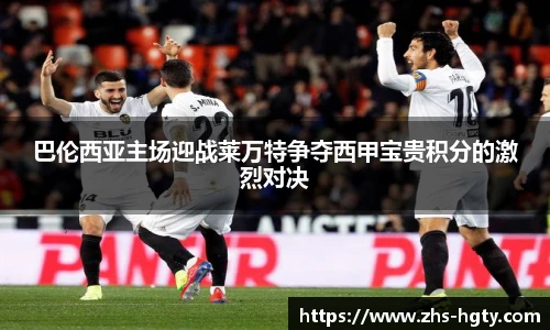 巴伦西亚主场迎战莱万特争夺西甲宝贵积分的激烈对决