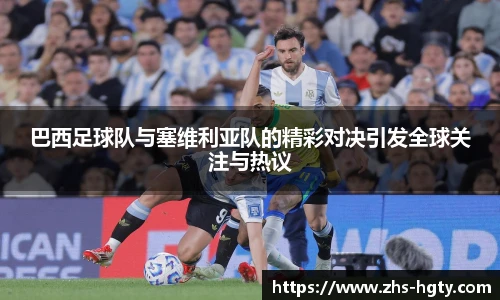 巴西足球队与塞维利亚队的精彩对决引发全球关注与热议