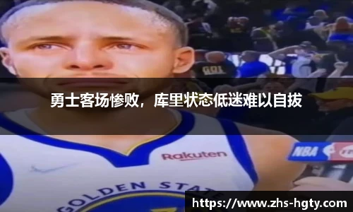 勇士客场惨败，库里状态低迷难以自拔