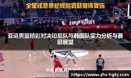 亚运男篮精彩对决印尼队与韩国队实力分析与赛前展望