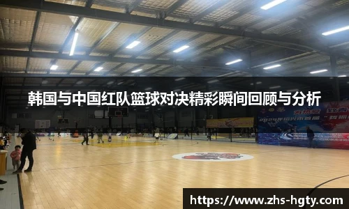 韩国与中国红队篮球对决精彩瞬间回顾与分析