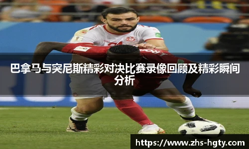 巴拿马与突尼斯精彩对决比赛录像回顾及精彩瞬间分析