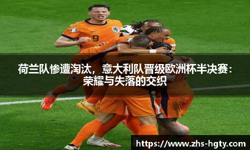 荷兰队惨遭淘汰，意大利队晋级欧洲杯半决赛：荣耀与失落的交织