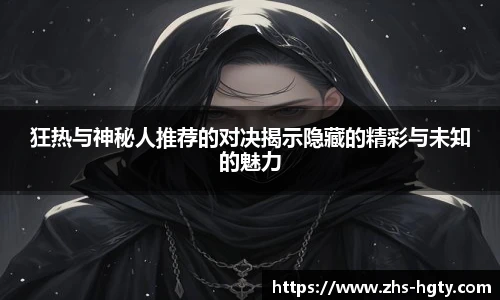 狂热与神秘人推荐的对决揭示隐藏的精彩与未知的魅力