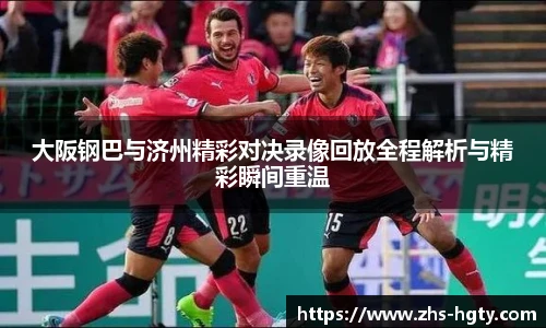 大阪钢巴与济州精彩对决录像回放全程解析与精彩瞬间重温
